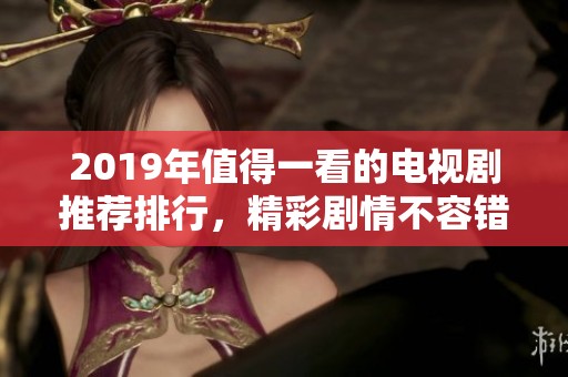 2019年值得一看的电视剧推荐排行，精彩剧情不容错过