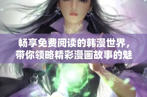 畅享免费阅读的韩漫世界，带你领略精彩漫画故事的魅力