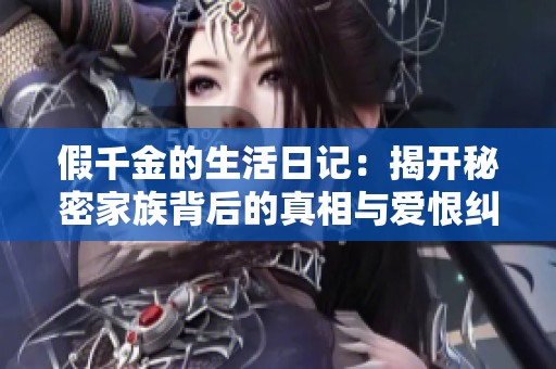 假千金的生活日记：揭开秘密家族背后的真相与爱恨纠葛
