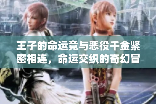王子的命运竟与恶役千金紧密相连，命运交织的奇幻冒险故事