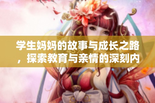 学生妈妈的故事与成长之路，探索教育与亲情的深刻内涵