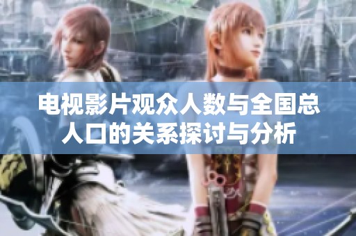 电视影片观众人数与全国总人口的关系探讨与分析