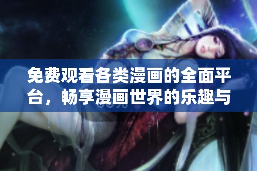 免费观看各类漫画的全面平台，畅享漫画世界的乐趣与精彩