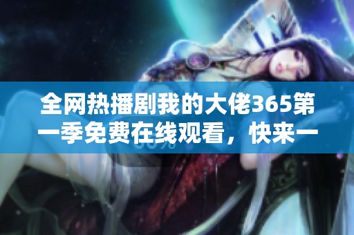全网热播剧我的大佬365第一季免费在线观看，快来一起追剧吧