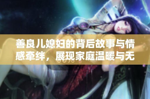 善良儿媳妇的背后故事与情感牵绊，展现家庭温暖与无私奉献