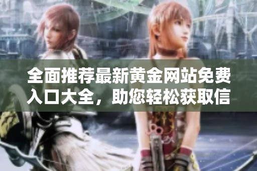 全面推荐最新黄金网站免费入口大全，助您轻松获取信息与交易技巧