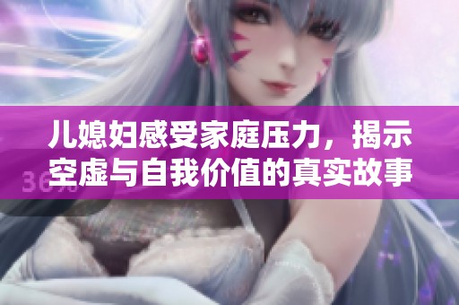 儿媳妇感受家庭压力，揭示空虚与自我价值的真实故事