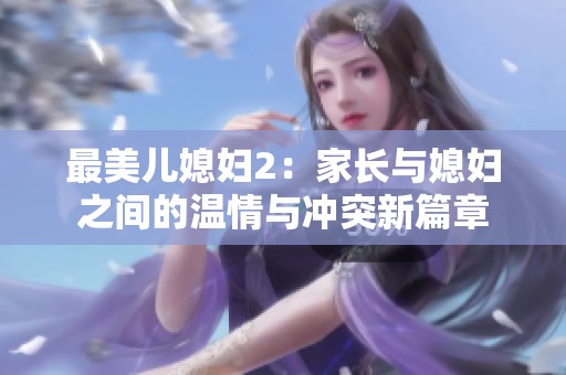 最美儿媳妇2：家长与媳妇之间的温情与冲突新篇章