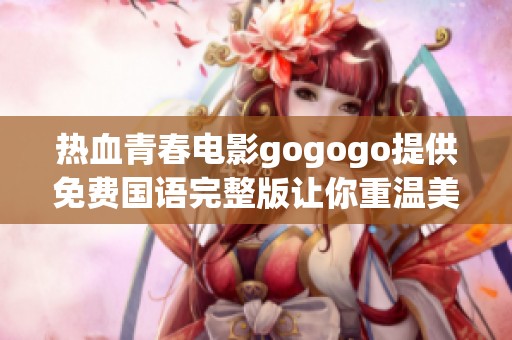 热血青春电影gogogo提供免费国语完整版让你重温美好时光