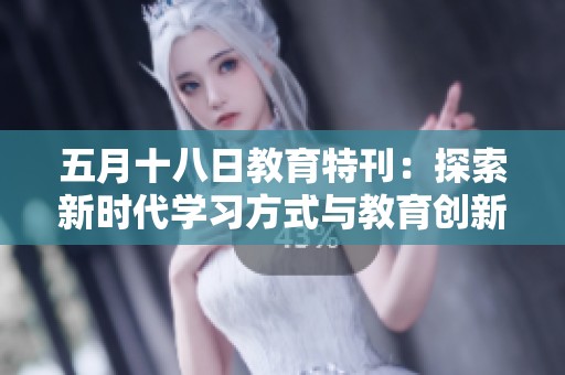 五月十八日教育特刊：探索新时代学习方式与教育创新的深度分析