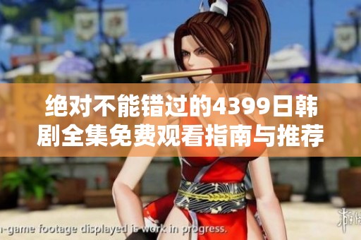绝对不能错过的4399日韩剧全集免费观看指南与推荐