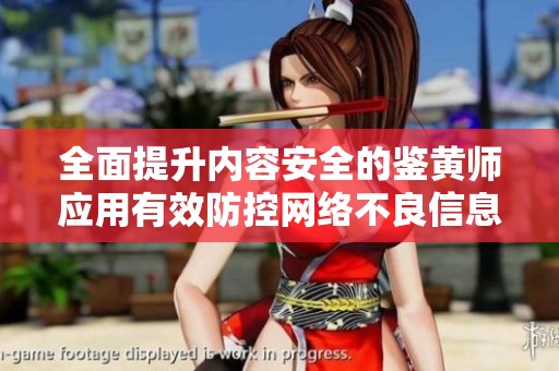 全面提升内容安全的鉴黄师应用有效防控网络不良信息