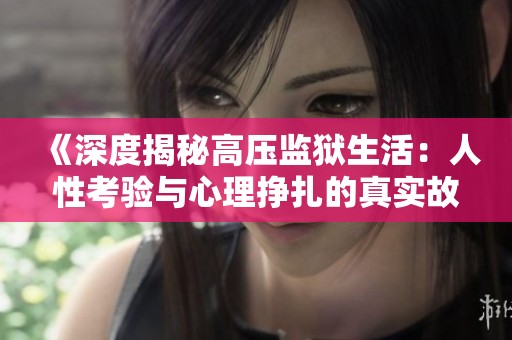 《深度揭秘高压监狱生活：人性考验与心理挣扎的真实故事》