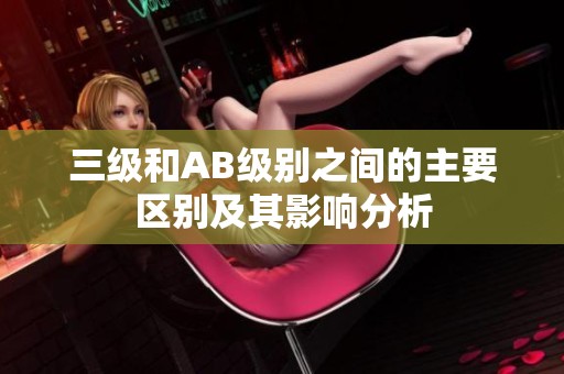 三级和AB级别之间的主要区别及其影响分析
