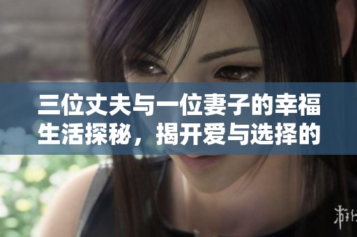 三位丈夫与一位妻子的幸福生活探秘，揭开爱与选择的真实故事