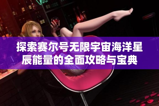 探索赛尔号无限宇宙海洋星辰能量的全面攻略与宝典