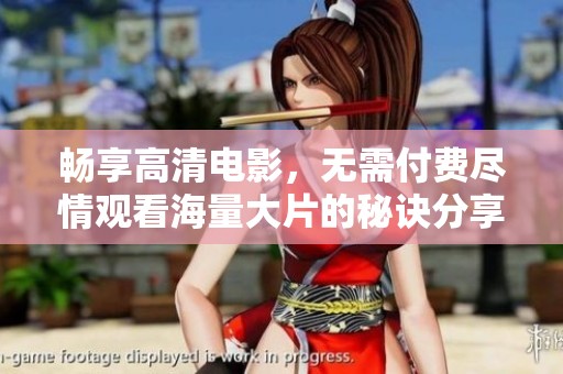 畅享高清电影，无需付费尽情观看海量大片的秘诀分享