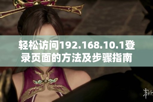 轻松访问192.168.10.1登录页面的方法及步骤指南