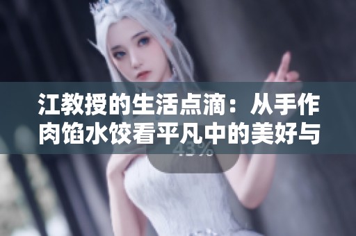江教授的生活点滴：从手作肉馅水饺看平凡中的美好与温暖