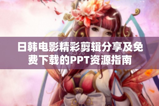 日韩电影精彩剪辑分享及免费下载的PPT资源指南