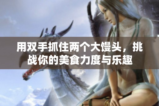 用双手抓住两个大馒头，挑战你的美食力度与乐趣