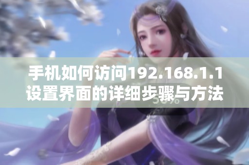手机如何访问192.168.1.1设置界面的详细步骤与方法解析