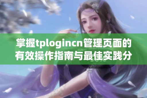掌握tplogincn管理页面的有效操作指南与最佳实践分享
