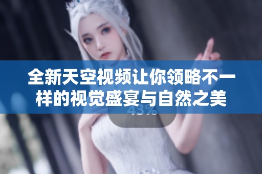 全新天空视频让你领略不一样的视觉盛宴与自然之美