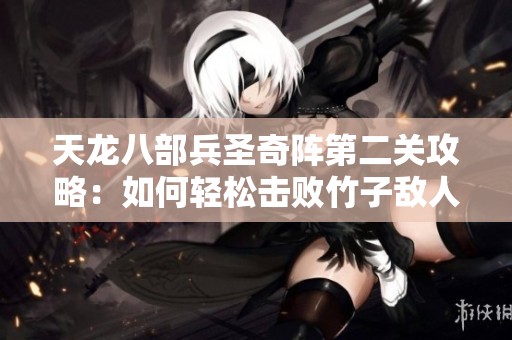 天龙八部兵圣奇阵第二关攻略：如何轻松击败竹子敌人