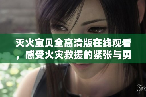 灭火宝贝全高清版在线观看，感受火灾救援的紧张与勇气