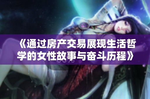 《通过房产交易展现生活哲学的女性故事与奋斗历程》