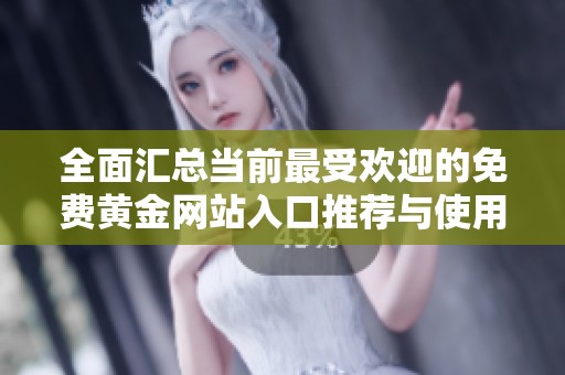 全面汇总当前最受欢迎的免费黄金网站入口推荐与使用指南