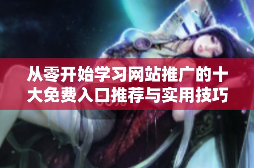 从零开始学习网站推广的十大免费入口推荐与实用技巧分享