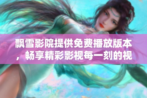 飘雪影院提供免费播放版本，畅享精彩影视每一刻的视听体验