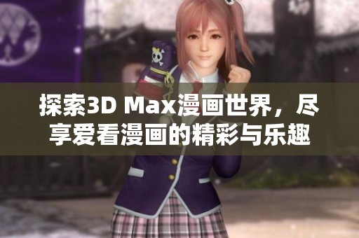 探索3D Max漫画世界，尽享爱看漫画的精彩与乐趣