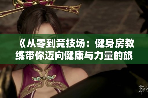 《从零到竞技场：健身房教练带你迈向健康与力量的旅程》