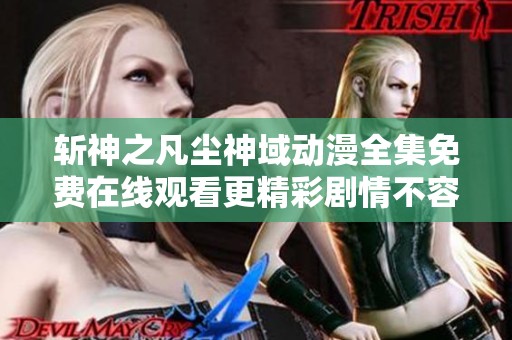 斩神之凡尘神域动漫全集免费在线观看更精彩剧情不容错过