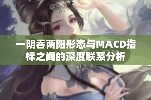 一阴吞两阳形态与MACD指标之间的深度联系分析