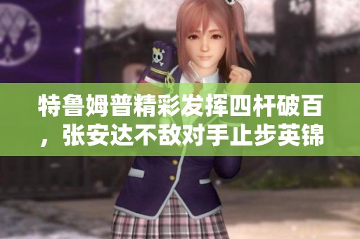 特鲁姆普精彩发挥四杆破百，张安达不敌对手止步英锦赛八强