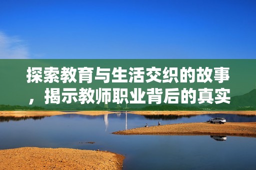 探索教育与生活交织的故事，揭示教师职业背后的真实与温情