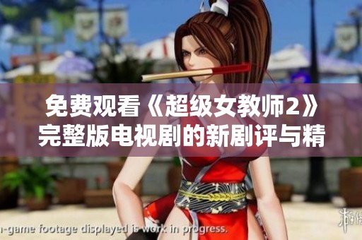 免费观看《超级女教师2》完整版电视剧的新剧评与精彩观后感分享