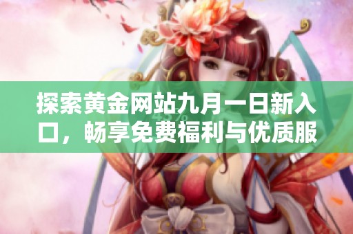 探索黄金网站九月一日新入口，畅享免费福利与优质服务