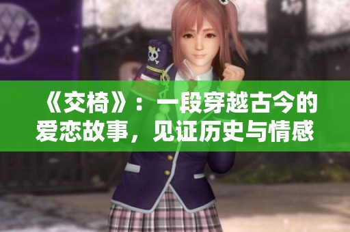 《交椅》：一段穿越古今的爱恋故事，见证历史与情感的交织