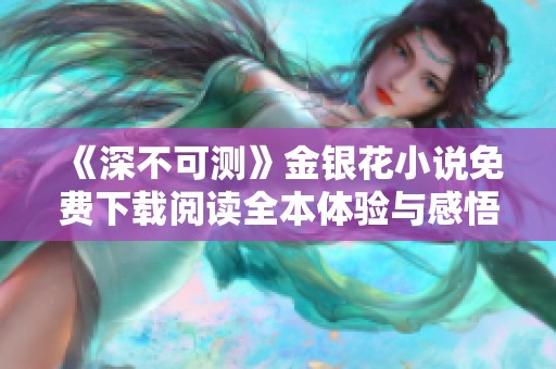 《深不可测》金银花小说免费下载阅读全本体验与感悟分享