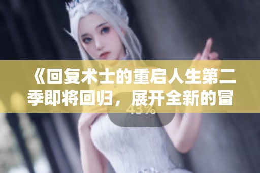 《回复术士的重启人生第二季即将回归，展开全新的冒险与挑战》