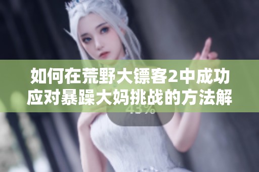 如何在荒野大镖客2中成功应对暴躁大妈挑战的方法解析