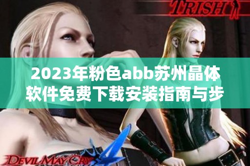 2023年粉色abb苏州晶体软件免费下载安装指南与步骤详解