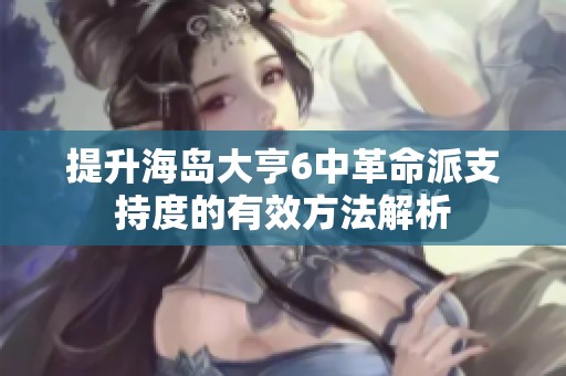 提升海岛大亨6中革命派支持度的有效方法解析