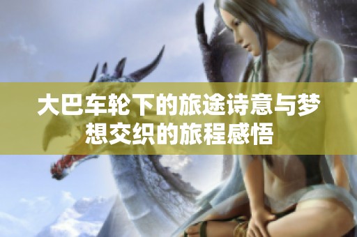 大巴车轮下的旅途诗意与梦想交织的旅程感悟