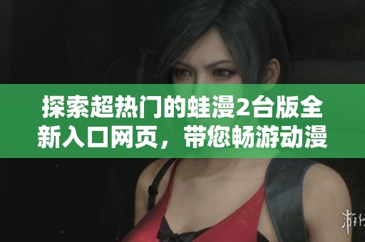 探索超热门的蛙漫2台版全新入口网页，带您畅游动漫世界